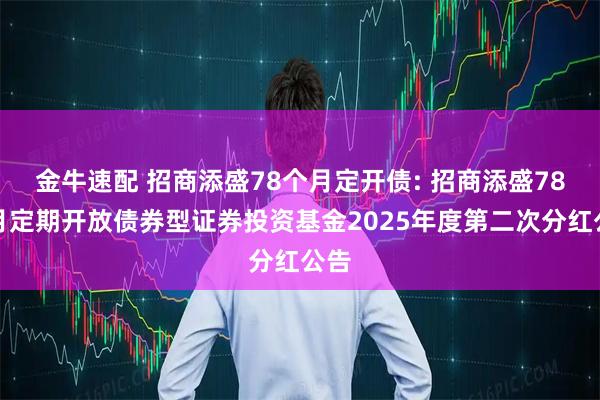 金牛速配 招商添盛78个月定开债: 招商添盛78个月定期开放债券型证券投资基金2025年度第二次分红公告