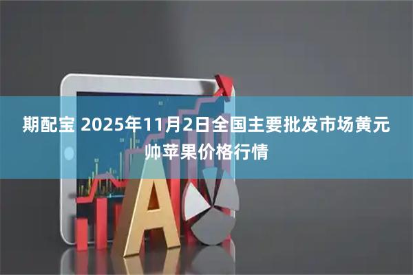 期配宝 2025年11月2日全国主要批发市场黄元帅苹果价格行情