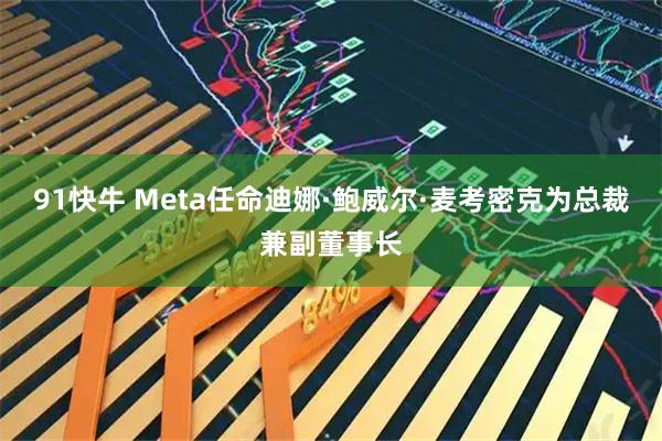 91快牛 Meta任命迪娜·鲍威尔·麦考密克为总裁兼副董事长