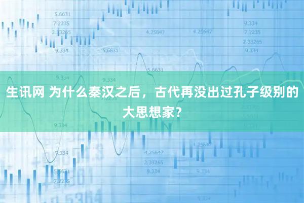 生讯网 为什么秦汉之后，古代再没出过孔子级别的大思想家？